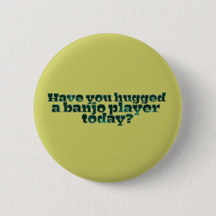 Have You Hugged a Banjo Player Today? 2 Inch Round Button