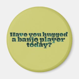 Have You Hugged a Banjo Player Today? Magnet