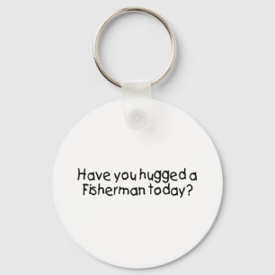 Have You Hugged A Fisherman Today? Keychain