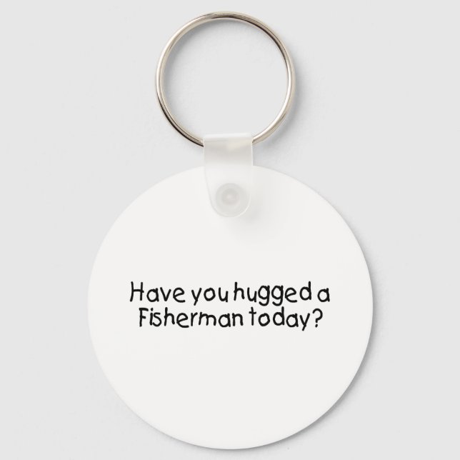 Have You Hugged A Fisherman Today? Keychain (Front)