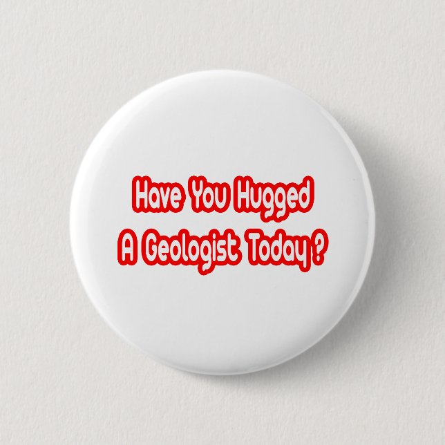 Have You Hugged A Geologist Today? 2 Inch Round Button (Front)