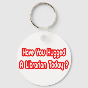 Have You Hugged A Librarian Today? Keychain
