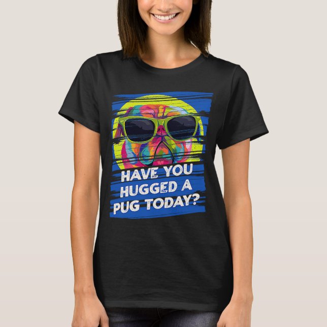 Have You Hugged a Pug Today Rescue Dog Dutch Bulld T-Shirt (Front)