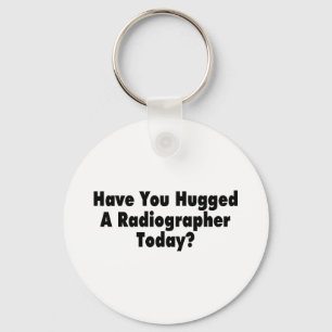 Have You Hugged A Radiographer Today Keychain