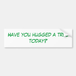 Have you hugged a tree today? bumper sticker