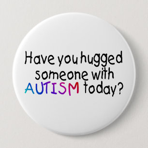 Have You hugged someone with Autism today? 4 Inch Round Button