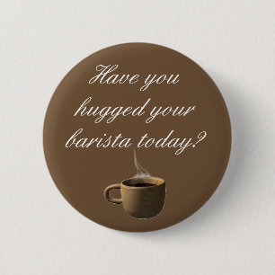 Have you hugged your barista today? 2 inch round button