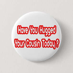 Have You Hugged Your Cousin Today? 2 Inch Round Button