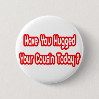 Have You Hugged Your Cousin Today? 2 Inch Round Button