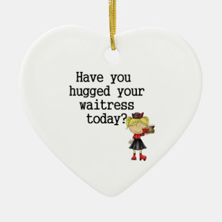 Have You Hugged Your Waitress Ceramic Ornament