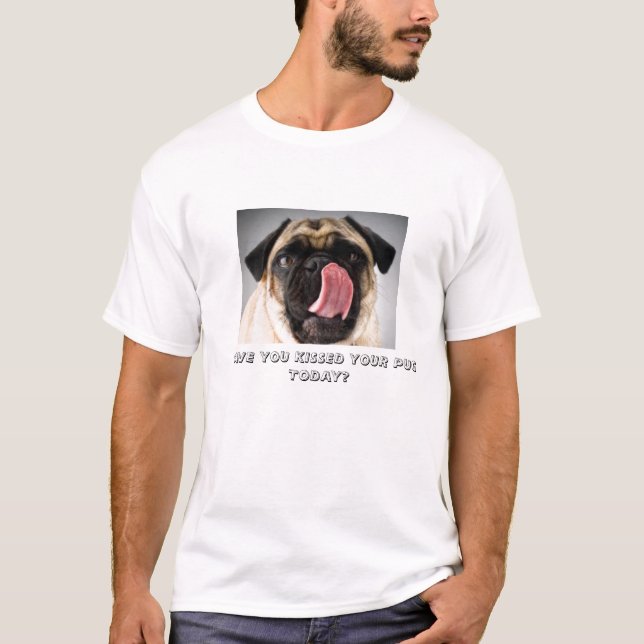 HAVE YOU KISSED YOUR PUG TODAY? T-Shirt (Front)