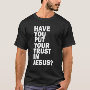 Have You Put Your Trust In Jesus Share Your Fait T-Shirt