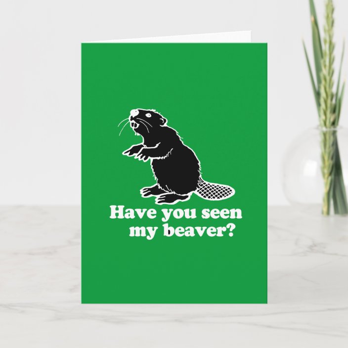 HAVE YOU SEEN MY BEAVER? CARD | Zazzle.ca