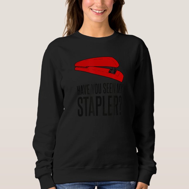 Have You Seen My Stapler Quote Sweatshirt (Front)