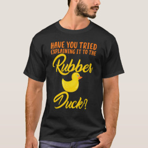 Have You Tried Explaining To Rubber Duck T-Shirt