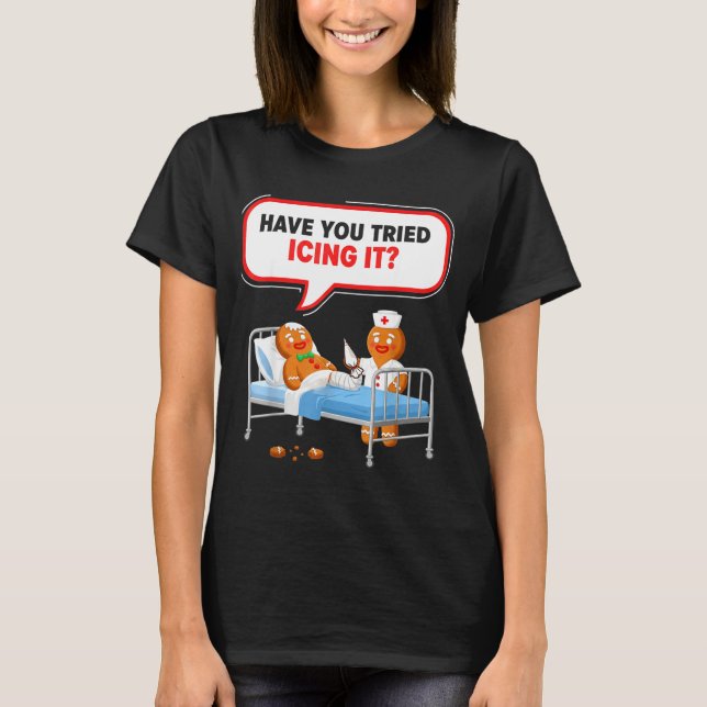 Have You Tried Icing It Gingerbread Funny Nurse Ch T-Shirt (Front)