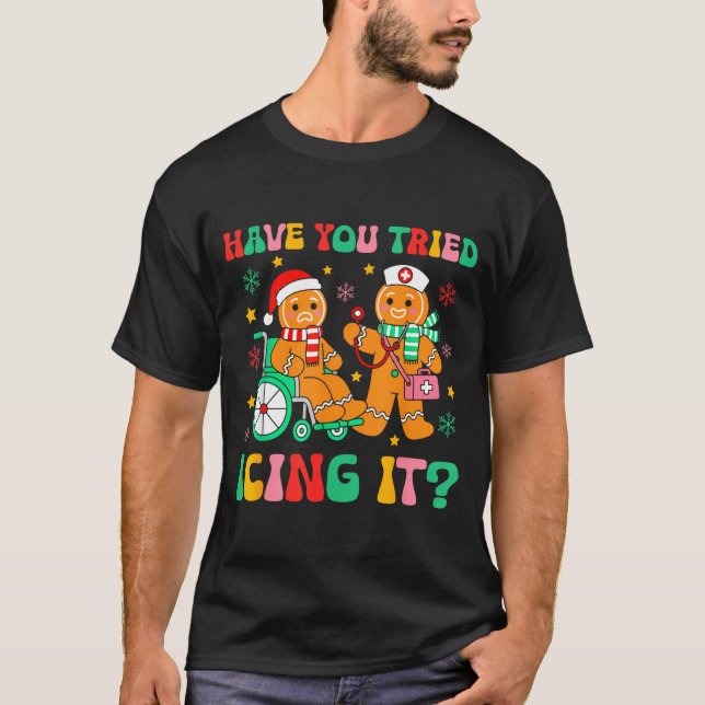 Have You Tried Icing It Gingerbread Nurse Christma T-Shirt (Front)