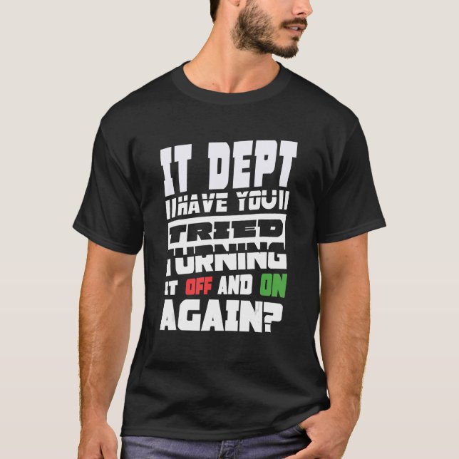 Have You Tried Turning It Off And On Again IT Guy T-Shirt (Front)