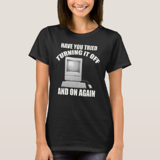 Have You Tried Turning It Off and On Again IT Supp T-Shirt