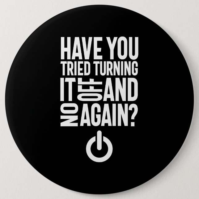 Have You Tried Turning It On and Off Again 6 Inch Round Button (Front)