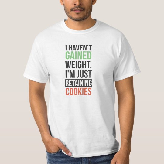 Haven't gained weight. Just retaining cookies T-Shirt