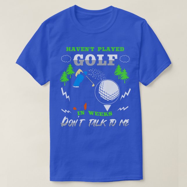 Havent Played Golf In Weeks Dont Talk To Me T-Shirt (Design Front)