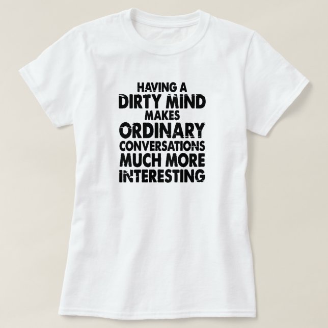 HAVING A DIRTY MIND MAKES ORDINARY CONVERSATIONS.. T-Shirt (Design Front)