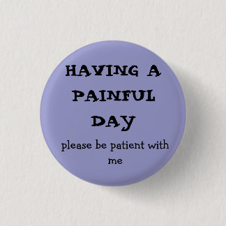 HAVING A  PAINFUL DAY, please be patient with me 1 Inch Round Button