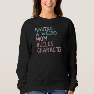 Having A Weird Mom Builds Character 2 Sweatshirt