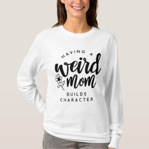 Having a Weird Mom Builds Character for Moms T-Shirt