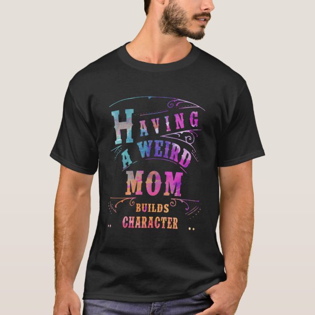 Having A Weird Mom Builds Character Funny Women Mo T-Shirt (Front)