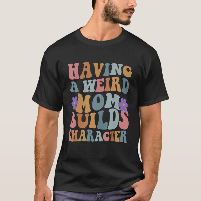 Having a Weird Mom Builds Character Funny Women T-Shirt (Front)