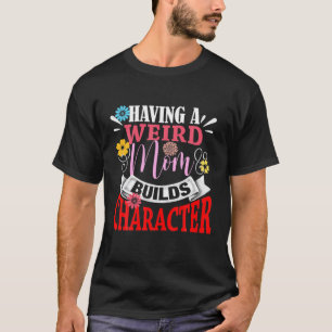 Having A Weird Mom Builds Character Mothers Day T-Shirt