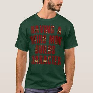 having a weird mom builds character T-Shirt