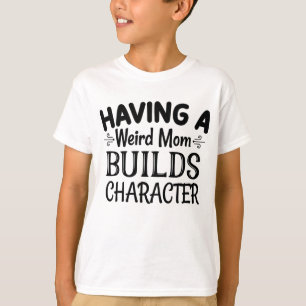 Having a Weird Mom Builds Character T-Shirt