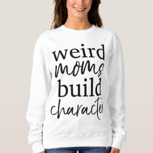 Having a Weird Mom Builds Character Weird Mothers Sweatshirt