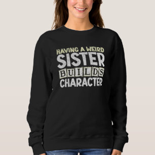 Having A Weird Sister Builds Character Humourous Sweatshirt