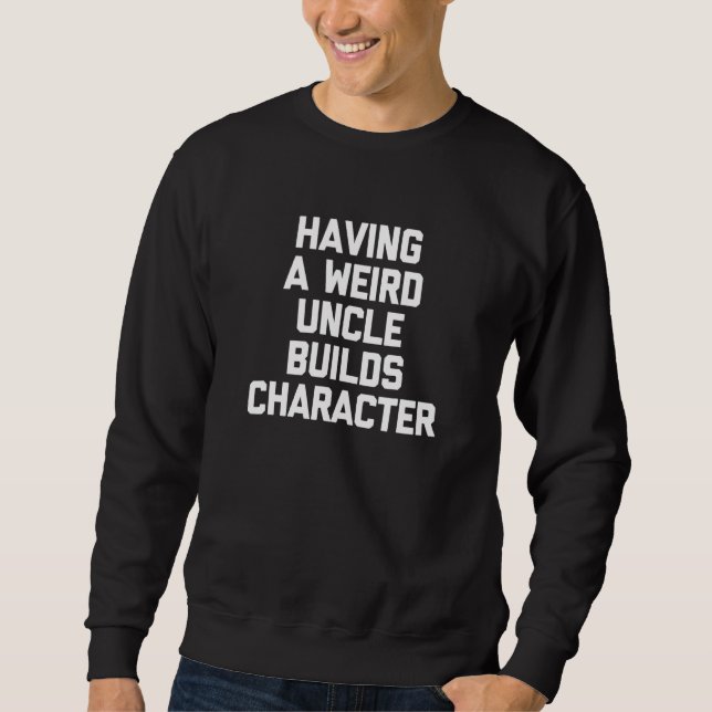Having A Weird Uncle Builds Character  Uncle Sweatshirt (Front)