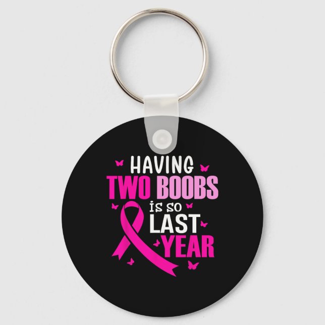 Having Two Breast Is So Last Year Breast Cancer Aw Keychain (Front)