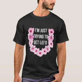 Hawaiian I'm Just Trying To Get Lei'd Cute Flower  T-Shirt
