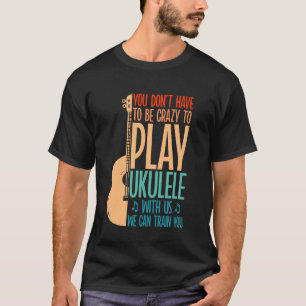 Hawaiian Ukulele Uke You Don't Have To Be Crazy To T-Shirt