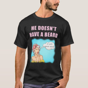 He Doesn t have a Beard it Will Never Work No sh T-Shirt