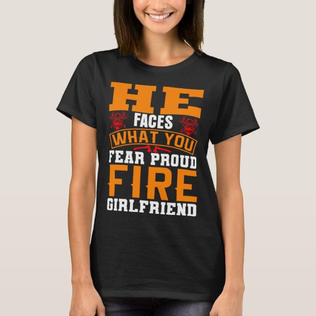 He Faces What You Fear Proud Firefighter Girlfrien T-Shirt (Front)