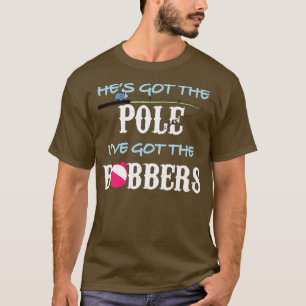 He Has Got The Pole I Have Got The Bobbers 1491  T-Shirt