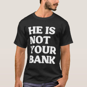 He Is Not Your Bank Funny T-Shirt