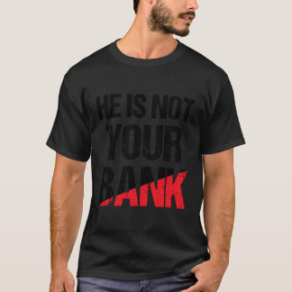 He Is Not Your Bank Shirt Funny Money Quote For Me
