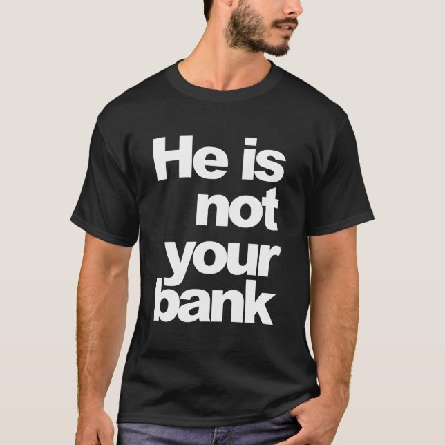 He Is Not Your Bank T-Shirt (Front)