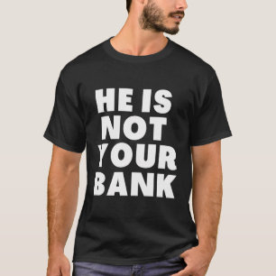 He Is Not Your Bank T-Shirt