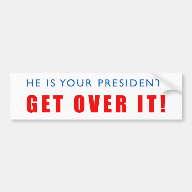 He is your president! Get Over it! Bumper Sticker (Front)