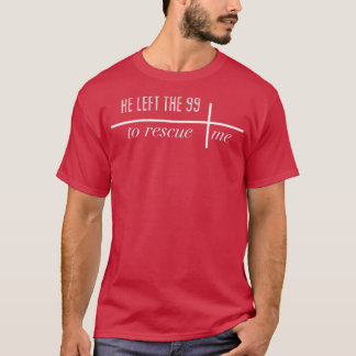 He Left the 99 to Rescue Me  T-Shirt